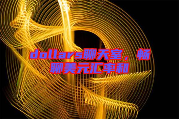 dollars聊天室，暢聊美元匯率和