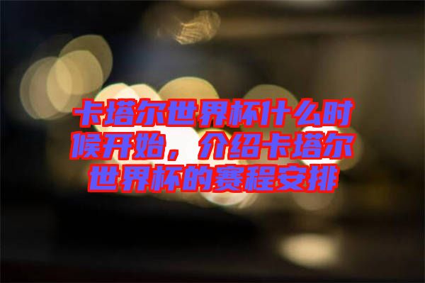 卡塔爾世界杯什么時(shí)候開(kāi)始，介紹卡塔爾世界杯的賽程安排