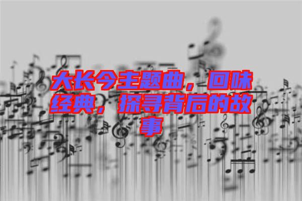 大長今主題曲，回味經(jīng)典，探尋背后的故事