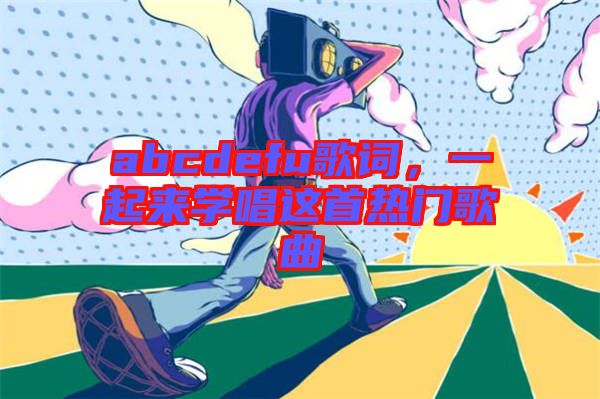 abcdefu歌詞，一起來學(xué)唱這首熱門歌曲