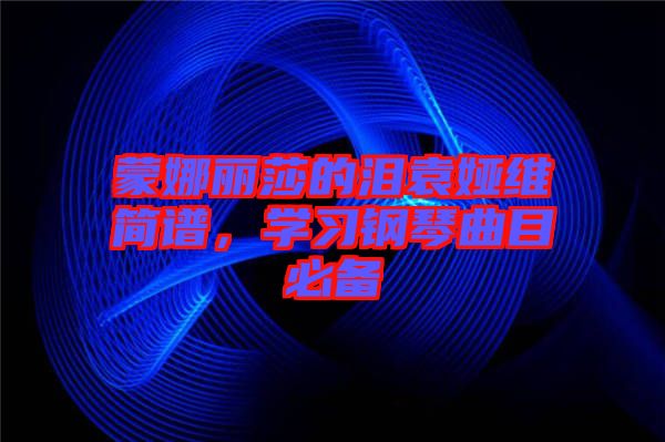 蒙娜麗莎的淚袁婭維簡譜，學習鋼琴曲目必備