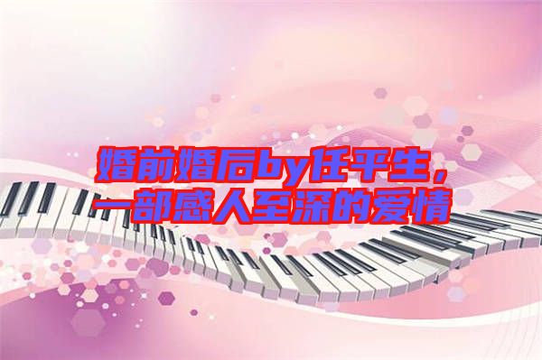 婚前婚后by任平生，一部感人至深的愛情
