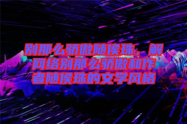 別那么驕傲隨侯珠，解網(wǎng)絡別那么驕傲和作者隨侯珠的文學風格