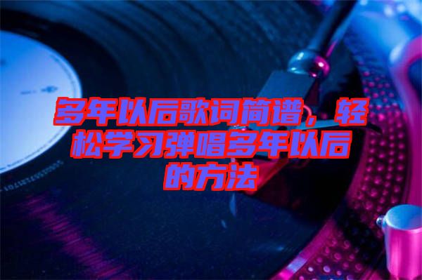 多年以后歌詞簡譜，輕松學(xué)習(xí)彈唱多年以后的方法