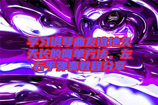 學(xué)習(xí)鋼琴曲友誼地久天長(zhǎng)的簡(jiǎn)單方法，左右手彈奏教程分享