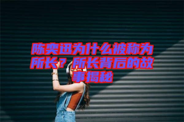 陳奕迅為什么被稱為所長？所長背后的故事揭秘