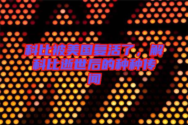 科比被美國(guó)復(fù)活了，解科比逝世后的種種傳聞