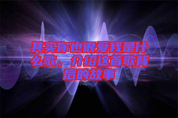 其實你也很愛我是什么歌，介紹這首歌背后的故事