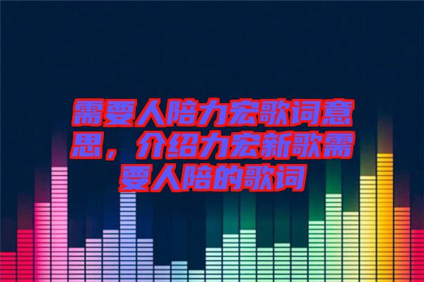 需要人陪力宏歌詞意思，介紹力宏新歌需要人陪的歌詞