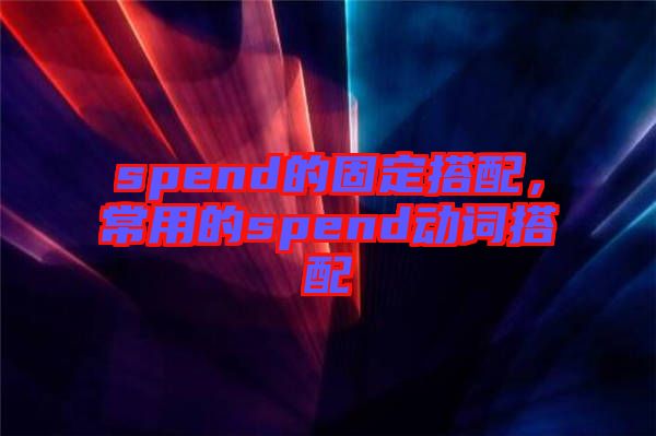spend的固定搭配，常用的spend動詞搭配