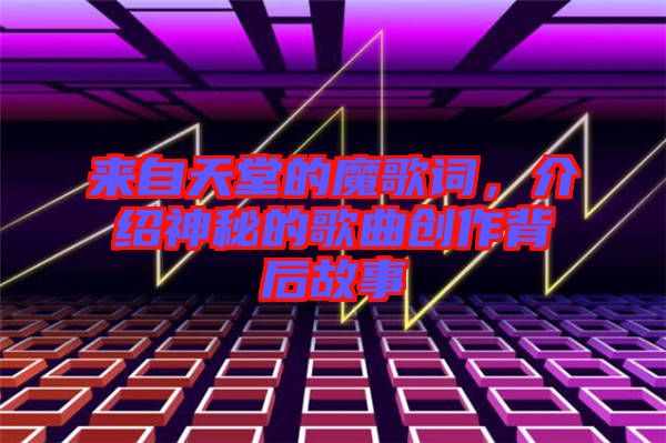 來自天堂的魔歌詞，介紹神秘的歌曲創(chuàng)作背后故事
