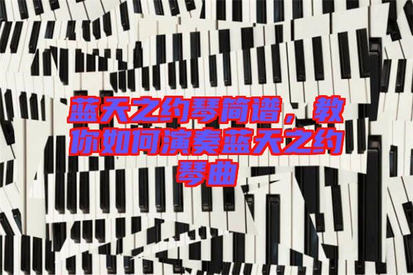 藍(lán)天之約琴簡(jiǎn)譜，教你如何演奏藍(lán)天之約琴曲