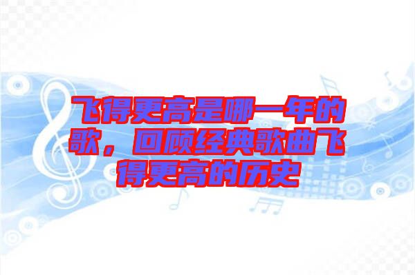 飛得更高是哪一年的歌，回顧經典歌曲飛得更高的歷史
