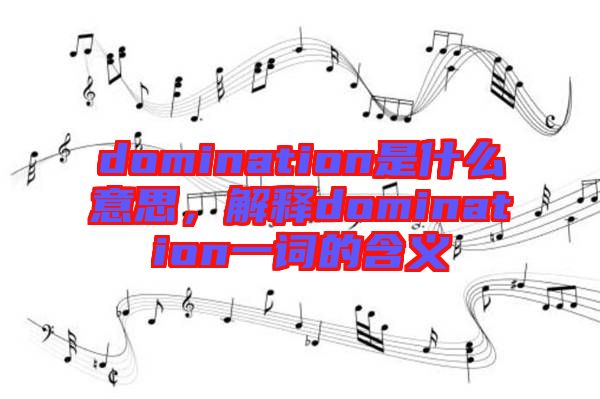 domination是什么意思，解釋domination一詞的含義