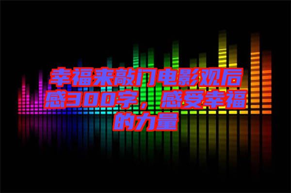 幸福來敲門電影觀后感300字，感受幸福的力量