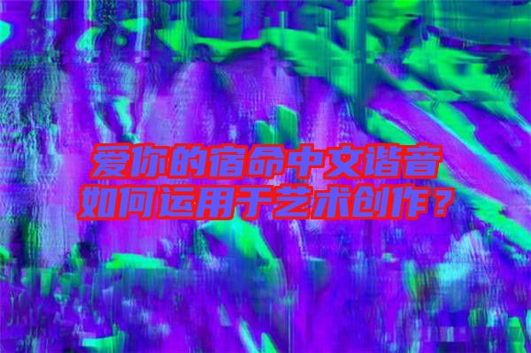 愛你的宿命中文諧音如何運(yùn)用于藝術(shù)創(chuàng)作？