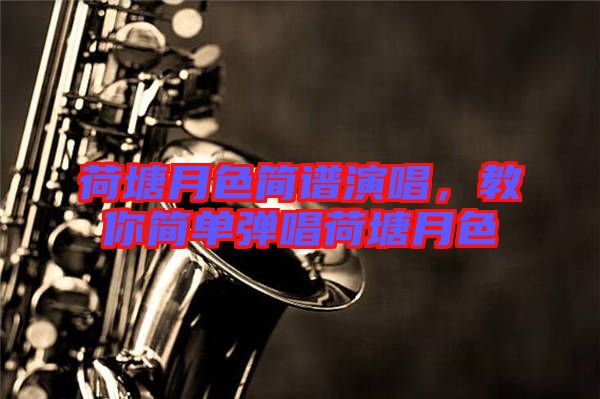 荷塘月色簡譜演唱，教你簡單彈唱荷塘月色