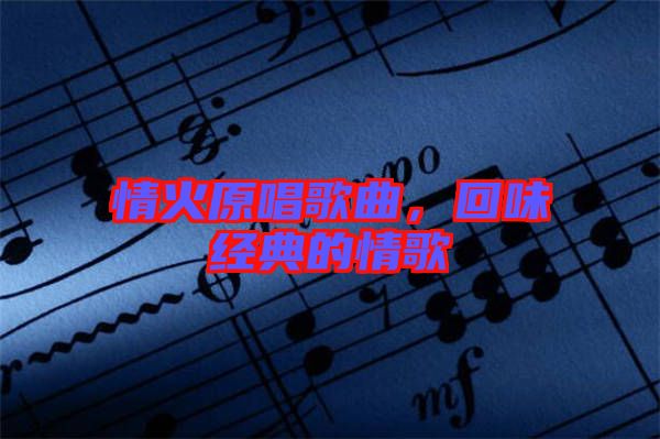 情火原唱歌曲，回味經(jīng)典的情歌