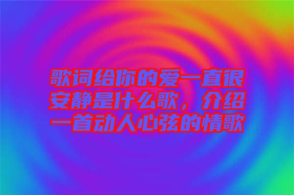 歌詞給你的愛(ài)一直很安靜是什么歌，介紹一首動(dòng)人心弦的情歌