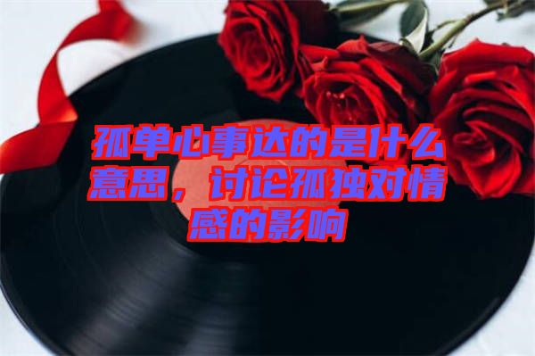 孤單心事達的是什么意思，討論孤獨對情感的影響