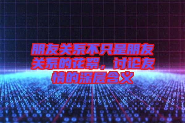 朋友關(guān)系不只是朋友關(guān)系的花絮，討論友情的深層含義