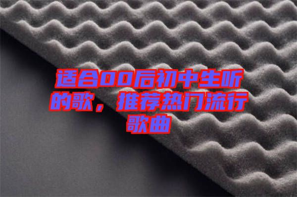 適合00后初中生聽的歌，推薦熱門流行歌曲