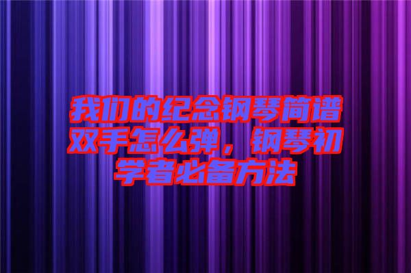 我們的紀念鋼琴簡譜雙手怎么彈，鋼琴初學(xué)者必備方法