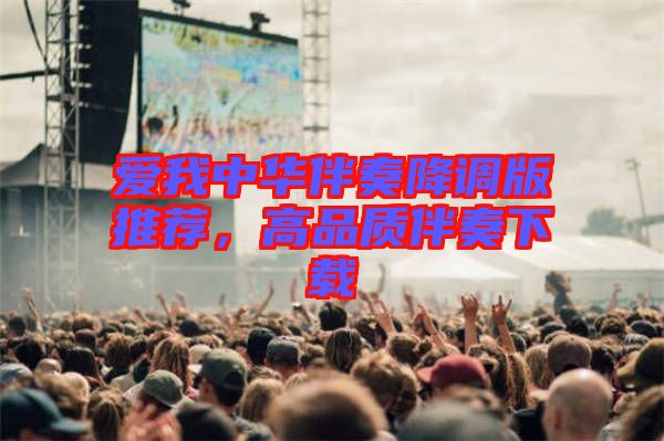 愛我中華伴奏降調(diào)版推薦，高品質(zhì)伴奏下載