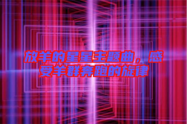 放羊的星星主題曲，感受羊群奔跑的旋律