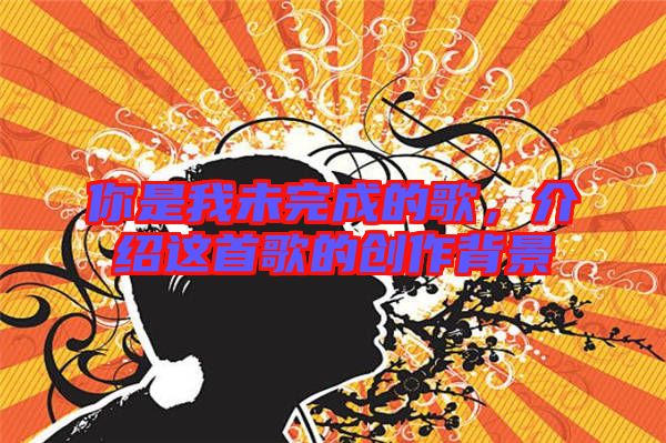 你是我未完成的歌，介紹這首歌的創(chuàng)作背景