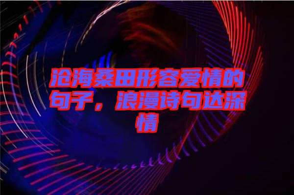 滄海桑田形容愛情的句子，浪漫詩句達深情