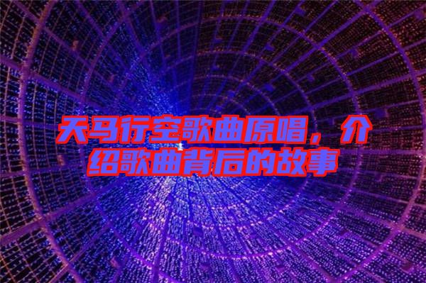 天馬行空歌曲原唱，介紹歌曲背后的故事