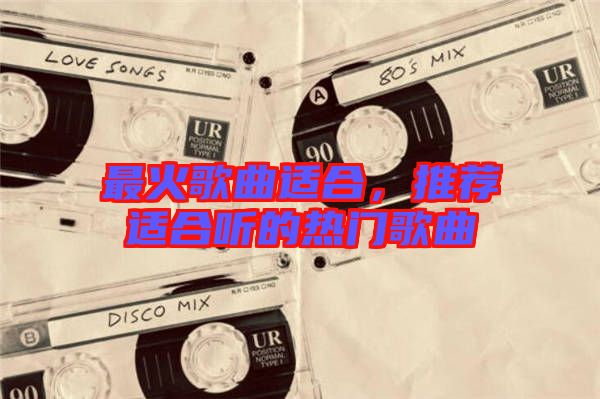 最火歌曲適合，推薦適合聽的熱門歌曲