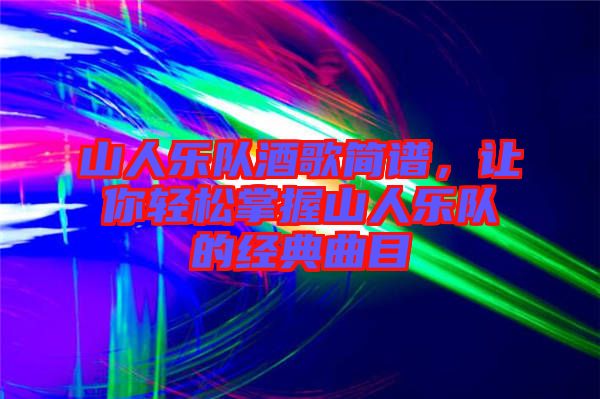 山人樂隊(duì)酒歌簡譜，讓你輕松掌握山人樂隊(duì)的經(jīng)典曲目