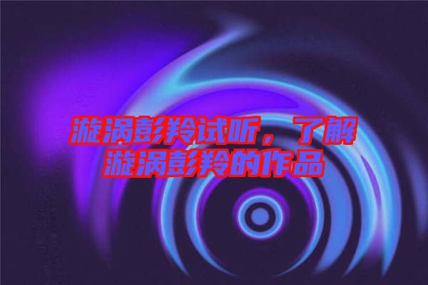 漩渦彭羚試聽，了解漩渦彭羚的作品