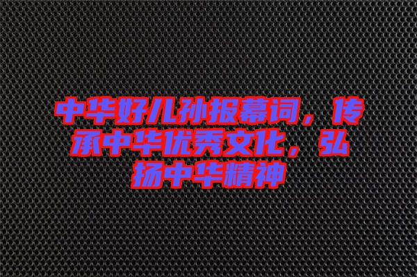 中華好兒孫報幕詞，傳承中華優(yōu)秀文化，弘揚中華精神
