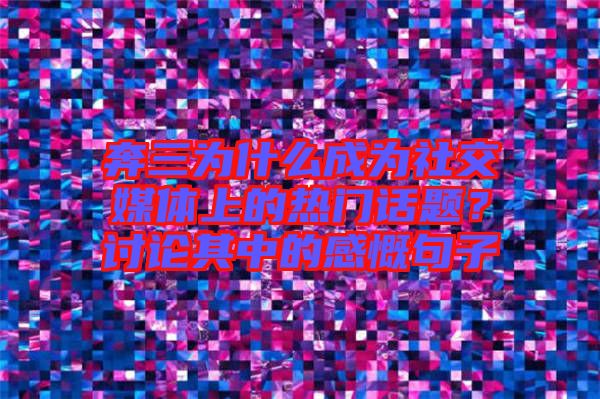 奔三為什么成為社交媒體上的熱門話題？討論其中的感慨句子