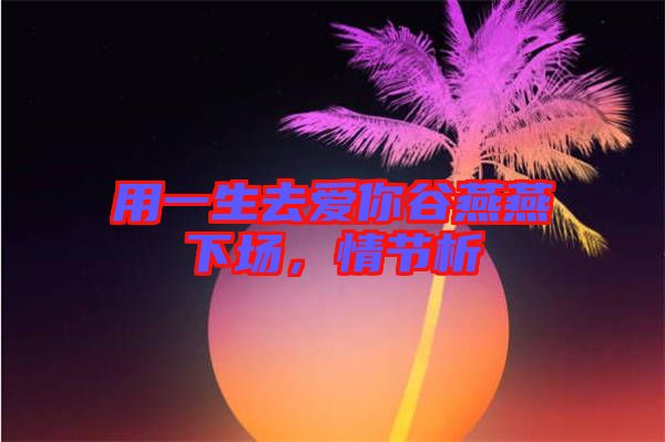 用一生去愛你谷燕燕下場，情節(jié)析