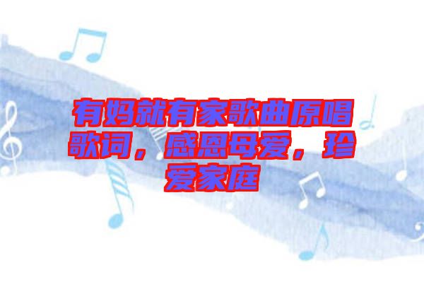 有媽就有家歌曲原唱歌詞，感恩母愛，珍愛家庭