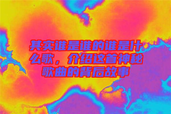 其實(shí)誰是誰的誰是什么歌，介紹這首神秘歌曲的背后故事