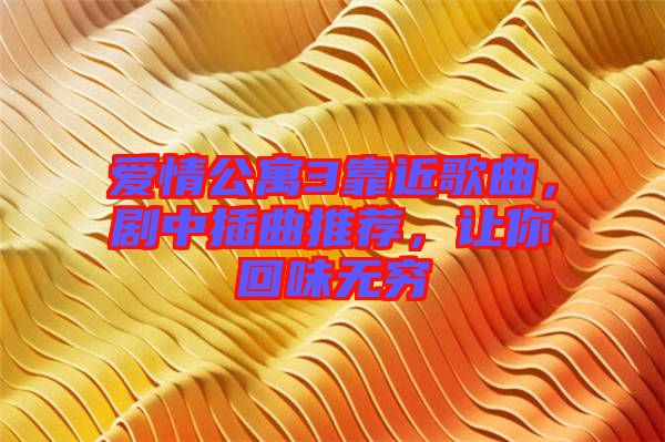 愛情公寓3靠近歌曲，劇中插曲推薦，讓你回味無窮