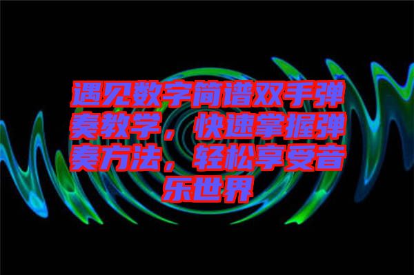 遇見數(shù)字簡譜雙手彈奏教學，快速掌握彈奏方法，輕松享受音樂世界