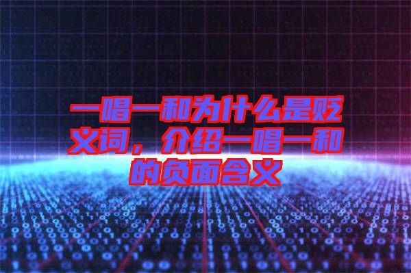 一唱一和為什么是貶義詞，介紹一唱一和的負(fù)面含義