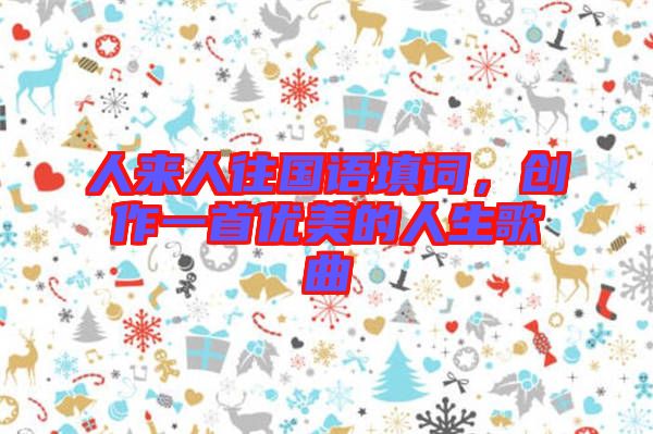 人來人往國語填詞，創(chuàng)作一首優(yōu)美的人生歌曲
