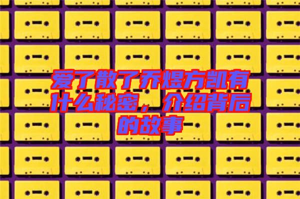愛了散了喬煜方凱有什么秘密，介紹背后的故事