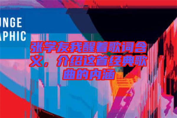 張學(xué)友我醒著歌詞含義，介紹這首經(jīng)典歌曲的內(nèi)涵