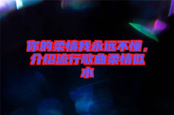 你的柔情我永遠不懂，介紹流行歌曲柔情似水