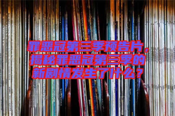 罪惡冠第三季預(yù)告片，揭秘罪惡冠第三季的新劇情發(fā)生了什么？