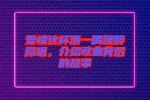 愛情這杯酒一喝就醉原唱，介紹歌曲背后的故事