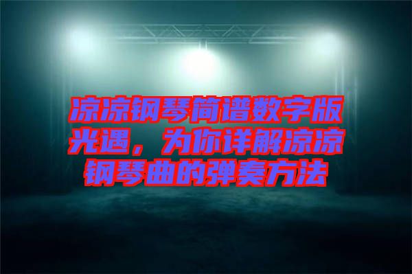 涼涼鋼琴簡譜數(shù)字版光遇，為你詳解涼涼鋼琴曲的彈奏方法